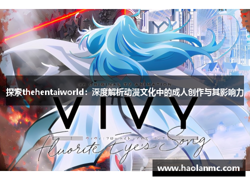 探索thehentaiworld:深度解析动漫文化中的成人创作与其影响力 探索thehentaiworld:深度解析动漫文化中的成人创作与其影响力