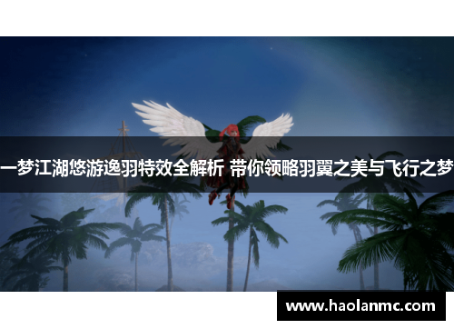 一梦江湖悠游逸羽特效全解析 带你领略羽翼之美与飞行之梦 一梦江湖悠游逸羽特效全解析 带你领略羽翼之美与飞行之梦