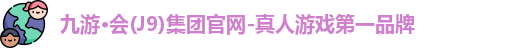 九游·会(J9)集团官网-真人游戏第一品牌